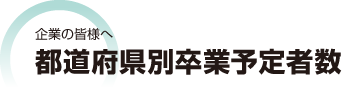 企業の皆様へ　都道府県別学部学生卒業予定者数