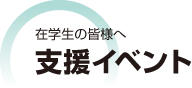 在学生の皆様へ 支援イベント